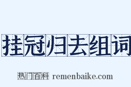 挂冠归去组词是什么意思的图片